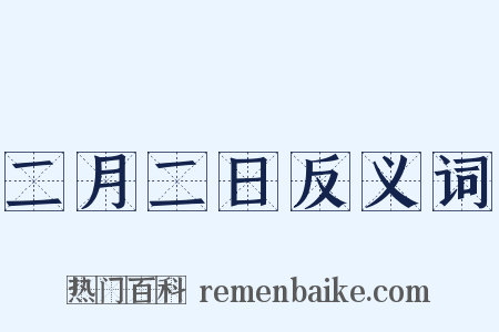 二月二日反义词是什么意思的图片